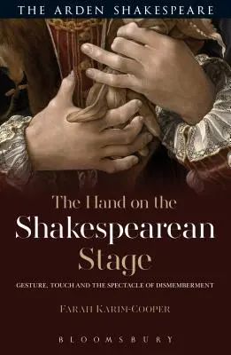 Mâna pe scena shakespeariană: Gesture, Touch and the Spectacle of Dismemberment - The Hand on the Shakespearean Stage: Gesture, Touch and the Spectacle of Dismemberment