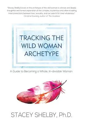 Urmărind arhetipul femeii sălbatice: Un ghid pentru a deveni o femeie întreagă, indivizibilă - Tracking the Wild Woman Archetype: A Guide to Becoming a Whole, In-divisible Woman