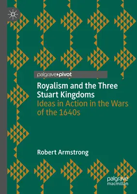 Regalismul și cele trei regate Stuart: Idei în acțiune în războaiele din anii 1640 - Royalism and the Three Stuart Kingdoms: Ideas in Action in the Wars of the 1640s