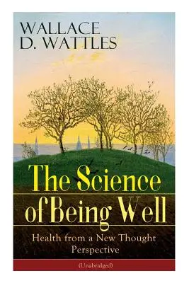 Știința de a fi bine: Sănătatea din perspectiva noii gândiri (Unabridged) - The Science of Being Well: Health from a New Thought Perspective (Unabridged)