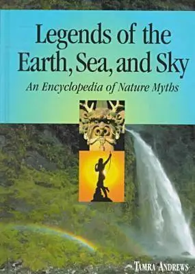 Legendele Pământului, Mării și Cerului: O enciclopedie a miturilor naturii - Legends of the Earth, Sea and Sky: An Encyclopedia of Nature Myths