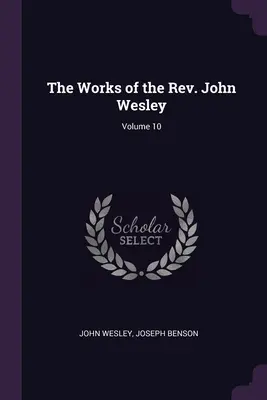 Lucrările reverendului John Wesley; volumul 10 - The Works of the Rev. John Wesley; Volume 10