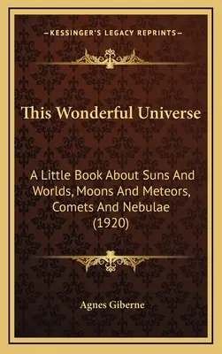 Acest Univers Minunat: A Little Book about Suns and Worlds, Moons and Meteors, Comets and Nebulae (1920) - This Wonderful Universe: A Little Book about Suns and Worlds, Moons and Meteors, Comets and Nebulae (1920)
