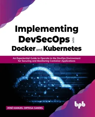 Implementarea Devsecops cu Docker și Kubernetes: Un ghid experiențial pentru a opera în mediul Devops pentru securizarea și monitorizarea containerelor Ap - Implementing Devsecops with Docker and Kubernetes: An Experiential Guide to Operate in the Devops Environment for Securing and Monitoring Container Ap