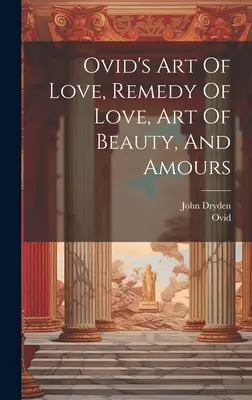 Arta iubirii, remediul iubirii, arta frumuseții și dragostea lui Ovidiu - Ovid's Art Of Love, Remedy Of Love, Art Of Beauty, And Amours