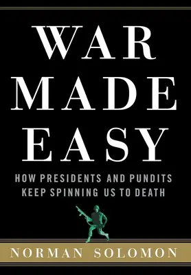 Războiul făcut ușor: Cum președinții și experții continuă să ne învârtă până la moarte - War Made Easy: How Presidents and Pundits Keep Spinning Us to Death