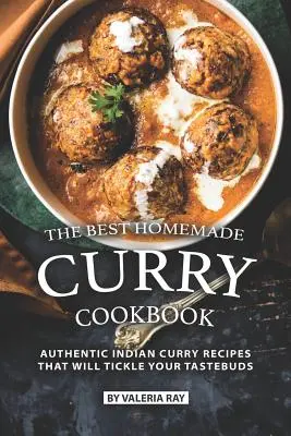 Cea mai bună carte de bucate cu curry făcut în casă: Rețete indiene autentice de curry care îți vor gâdila papilele gustative - The Best Homemade Curry Cookbook: Authentic Indian Curry Recipes That Will Tickle Your Tastebuds