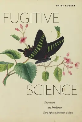 Știința fugitivă: Empirism și libertate în cultura afro-americană timpurie - Fugitive Science: Empiricism and Freedom in Early African American Culture