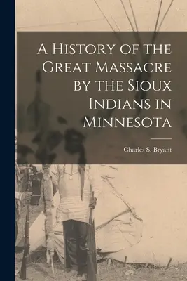 O istorie a marelui masacru comis de indienii sioux în Minnesota - A History of the Great Massacre by the Sioux Indians in Minnesota