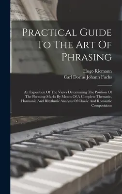 Ghid practic pentru arta frazării: An Exposition Of The Views Determining The Position Of The Phrasing-marks By Means Of A Complete Thematic, Har - Practical Guide To The Art Of Phrasing: An Exposition Of The Views Determining The Position Of The Phrasing-marks By Means Of A Complete Thematic, Har