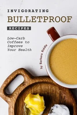 Rețete revigorante Bulletproof: Rețete cu conținut scăzut de carbohidrați pentru a-ți îmbunătăți sănătatea - Invigorating Bulletproof Recipes: Low-Carb Coffees to Improve Your Health