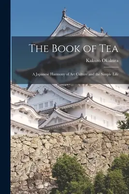Cartea ceaiului: O armonie japoneză a artei, culturii și vieții simple - The Book of Tea: A Japanese Harmony of Art Culture and the Simple Life