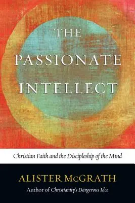 Intelectul pasionat: Credința creștină și discipolatul minții - The Passionate Intellect: Christian Faith and the Discipleship of the Mind