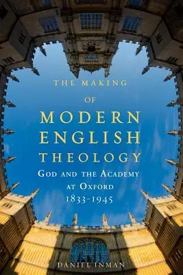 The Making of Modern English Theology: Dumnezeu și Academia la Oxford, 1833-1945 - The Making of Modern English Theology: God and the Academy at Oxford, 1833-1945