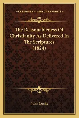 Reasonableness Of Christianity As Delivered In The Scriptures (1824) - The Reasonableness Of Christianity As Delivered In The Scriptures (1824)