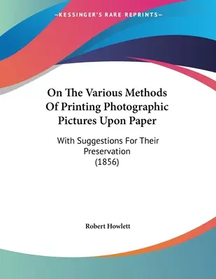 Despre diferitele metode de imprimare a imaginilor fotografice pe hârtie: Cu sugestii pentru conservarea lor (1856) - On The Various Methods Of Printing Photographic Pictures Upon Paper: With Suggestions For Their Preservation (1856)