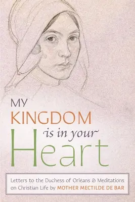 Împărăția mea este în inima ta: Scrisori către ducesa de Orlans și meditații asupra vieții creștine - My Kingdom Is in Your Heart: Letters to the Duchess of Orlans and Meditations on Christian Life