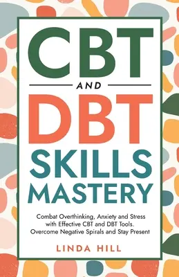 Stăpânirea abilităților CBT și DBT: Combateți gândirea excesivă, anxietatea și stresul cu instrumente CBT și DBT eficiente. Depășiți spiralele negative și rămâneți prezenți ( - CBT and DBT Skills Mastery: Combat Overthinking, Anxiety and Stress with Effective CBT and DBT Tools. Overcome Negative Spirals and Stay Present (