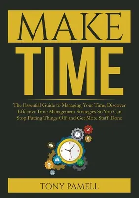 Fă-ți timp: : The Essential Guide to Managing Your Time, Descoperă strategii eficiente de gestionare a timpului pentru a nu mai pune Thi - Make Time: : The Essential Guide to Managing Your Time, Discover Effective Time Management Strategies So You Can Stop Putting Thi
