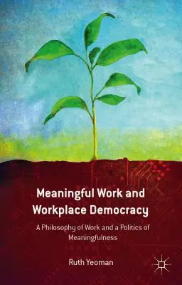 Munca plină de sens și democrația la locul de muncă: O filosofie a muncii și o politică a sensului - Meaningful Work and Workplace Democracy: A Philosophy of Work and a Politics of Meaningfulness