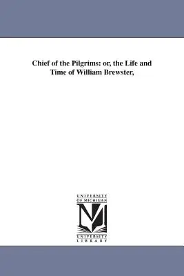 Șeful pelerinilor: sau, viața și epoca lui William Brewster, - Chief of the Pilgrims: or, the Life and Time of William Brewster,