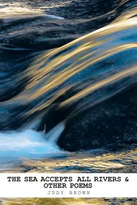 Marea acceptă toate râurile & alte poezii - The Sea Accepts All Rivers & other poems