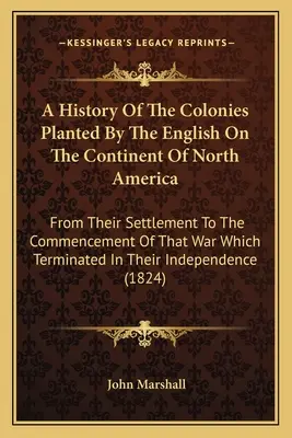 A History Of The Colonies Planted By The English On The Continent Of North America: De la stabilirea lor până la începerea războiului care a pus capăt - A History Of The Colonies Planted By The English On The Continent Of North America: From Their Settlement To The Commencement Of That War Which Termin