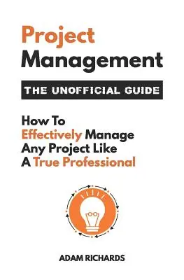 Managementul proiectelor: The Unofficial Guide: Cum să gestionezi eficient orice proiect ca un adevărat profesionist - Project Management: The Unofficial Guide: How to Effectively Manage Any Project Like a True Professional
