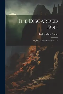 Fiul abandonat: Or, Haunt of the Banditti. a Tale - The Discarded Son: Or, Haunt of the Banditti. a Tale