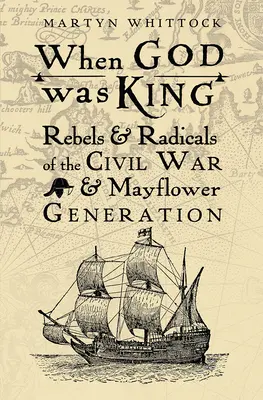 Când Dumnezeu era rege: Rebeli și radicali ai războiului civil și ai generației Mayflower - When God was King: Rebels & Radicals of the Civil War & Mayflower Generation