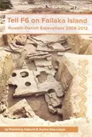 Tell F6 pe insula Failaka: Excavații kuweitiano-daneze 2008-2012 - Tell F6 on Failaka Island: Kuwaiti-Danish Excavations 2008-2012