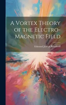 O teorie Vortex a câmpului electromagnetic - A Vortex Theory of the Electro-Magnetic Field