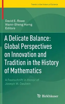 Un echilibru delicat: Perspective globale asupra inovației și tradiției în istoria matematicii: A Festschrift in Honor of Joseph W. Dauben - A Delicate Balance: Global Perspectives on Innovation and Tradition in the History of Mathematics: A Festschrift in Honor of Joseph W. Dauben