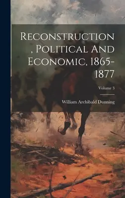 Reconstrucția, politică și economică, 1865-1877; Volumul 3 - Reconstruction, Political And Economic, 1865-1877; Volume 3