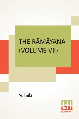 The Rāmāyana (Volumul VII): Uttara Kāndam. Tradus în proză engleză din sanscrita originală a lui Valmiki. Editat de Manmatha Nath - The Rāmāyana (Volume VII): Uttara Kāndam. Translated Into English Prose From The Original Sanskrit Of Valmiki. Edited By Manmatha Nath