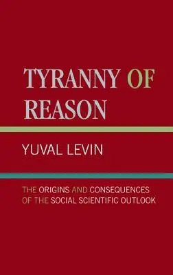 Tirania rațiunii: Originile și consecințele perspectivei științifice sociale - Tyranny of Reason: The Origins and Consequences of the Social Scientific Outlook