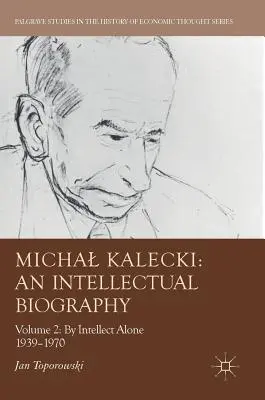 Michal Kalecki: O biografie intelectuală: Volumul II: Numai prin intelect 1939-1970 - Michal Kalecki: An Intellectual Biography: Volume II: By Intellect Alone 1939-1970