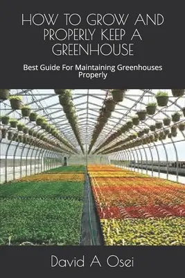 Cum să cultivi și să întreții corect o seră: Cel mai bun ghid pentru întreținerea corectă a serelor - How to Grow and Properly Keep a Greenhouse: Best Guide For Maintaining Greenhouses Properly