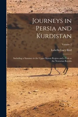 Călătorii în Persia și Kurdistan: Including a Summer in the Upper Karun Region and a Visit to the Nestorian Rayahs; Volume 2 - Journeys in Persia and Kurdistan: Including a Summer in the Upper Karun Region and a Visit to the Nestorian Rayahs; Volume 2