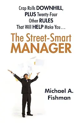 The Street-Smart Manager: Rahatul se rostogolește la vale, plus alte 24 de reguli care te vor ajuta să... - The Street-Smart Manager: Crap Rolls Downhill, Plus Twenty-Four Other Rules That Will Help Make You...