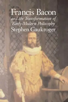 Francis Bacon și transformarea filosofiei moderne timpurii - Francis Bacon and the Transformation of Early-Modern Philosophy