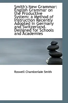 Noua gramatică a lui Smith: gramatica engleză pe baza sistemului productiv: o metodă de instruire recent adoptată - Smith's New Grammar: English Grammar on the Productive System: a Method of Instruction Recently Adop