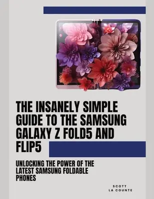 Ghidul nespus de simplu pentru Samsung Galaxy Z Fold 5 și Flip 5: Descoperirea puterii celor mai recente telefoane pliabile Samsung - The Insanely Simple Guide to the Samsung Galaxy Z Fold 5 and Flip 5: Unlocking the Power of the Latest Samsung Foldable Phones