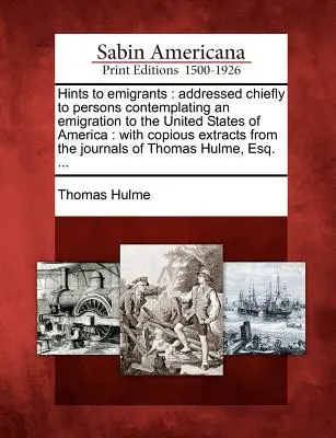 Sfaturi pentru emigranți: Addressed Chiefly to Persons Contemplating an Emigration to the United States of America: With Copious Extracts from t - Hints to Emigrants: Addressed Chiefly to Persons Contemplating an Emigration to the United States of America: With Copious Extracts from t