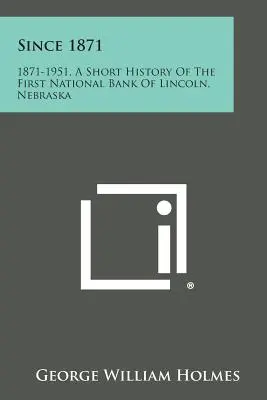 Din 1871: 1871-1951, o scurtă istorie a Primei Bănci Naționale din Lincoln, Nebraska - Since 1871: 1871-1951, a Short History of the First National Bank of Lincoln, Nebraska