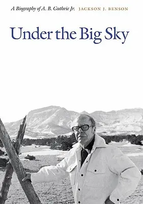 Under the Big Sky: O biografie a lui A. B. Guthrie Jr. - Under the Big Sky: A Biography of A. B. Guthrie Jr.