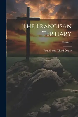 Terțiarul francisan; volumul 2 - The Francisan Tertiary; Volume 2