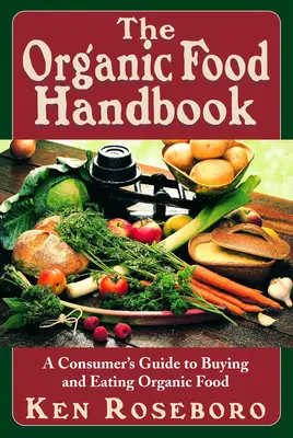 Manualul alimentelor ecologice: Ghidul consumatorului pentru cumpărarea și consumul de alimente organice - A Consumer's Guide to Buying and Eating Orgainc Food - The Organic Food Handbook: A Consumer's Guide to Buying and Eating Orgainc Food