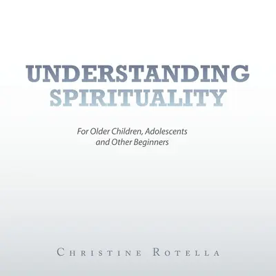 Înțelegerea spiritualității: Pentru copii mai mari, adolescenți și alți începători - Understanding Spirituality: For Older Children, Adolescents and Other Beginners