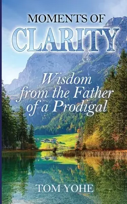 Momente de claritate: Înțelepciune de la tatăl unui copil risipitor - Moments of Clarity: Wisdom from the Father of a Prodigal